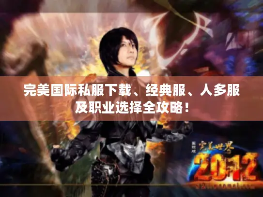 完美国际私服下载、经典服、人多服及职业选择全攻略！