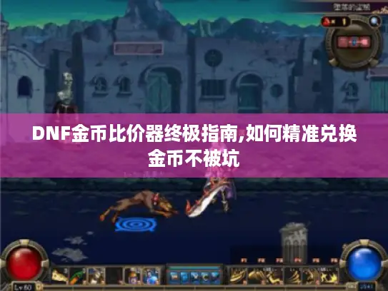 DNF金币比价器终极指南,如何精准兑换金币不被坑 DNF金币比价器终极指南,如何精准兑换金币不被坑