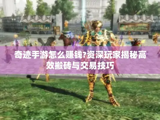 奇迹手游怎么赚钱?资深玩家揭秘高效搬砖与交易技巧 奇迹手游怎么赚钱?资深玩家揭秘高效搬砖与交易技巧