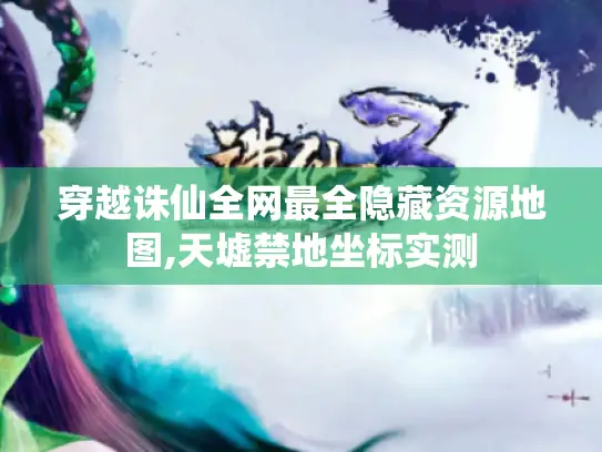 穿越诛仙全网最全隐藏资源地图,天墟禁地坐标实测