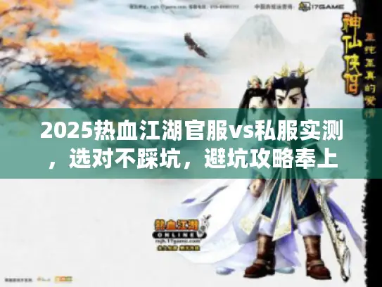 2025热血江湖官服vs私服实测,选对不踩坑,避坑攻略奉上 2025热血江湖官服vs私服实测,选对不踩坑,避坑攻略奉上
