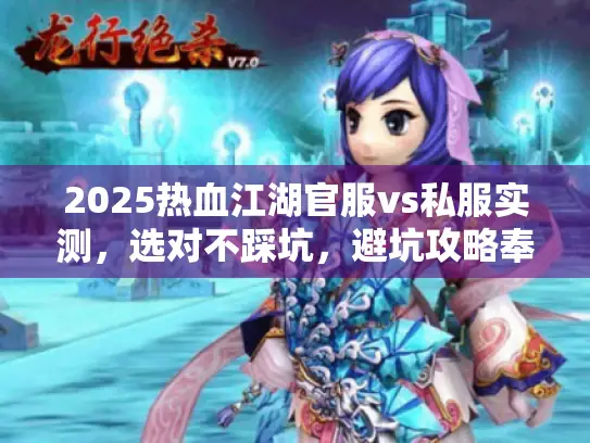 2025热血江湖官服vs私服实测,选对不踩坑,避坑攻略奉上 2025热血江湖官服vs私服实测,选对不踩坑,避坑攻略奉上
