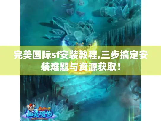完美国际sf安装教程,三步搞定安装难题与资源获取！