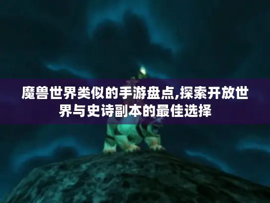 魔兽世界类似的手游盘点,探索开放世界与史诗副本的最佳选择