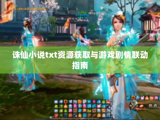 诛仙小说txt资源获取与游戏剧情联动指南