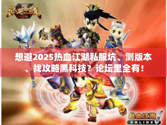 想避2025热血江湖私服坑、测版本、找攻略黑科技？论坛里全有！