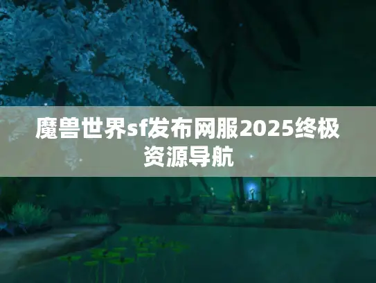 魔兽世界sf发布网服2025终极资源导航