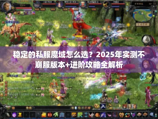 稳定的私服魔域怎么选？2025年实测不崩服版本+进阶攻略全解析