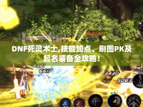 DNF死灵术士,技能加点、刷图PK及起名装备全攻略! DNF死灵术士,技能加点、刷图PK及起名装备全攻略!