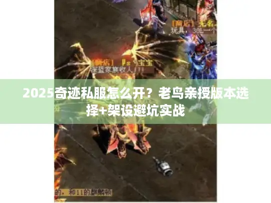 2025奇迹私服怎么开?老鸟亲授版本选择+架设避坑实战 2025奇迹私服怎么开?老鸟亲授版本选择+架设避坑实战