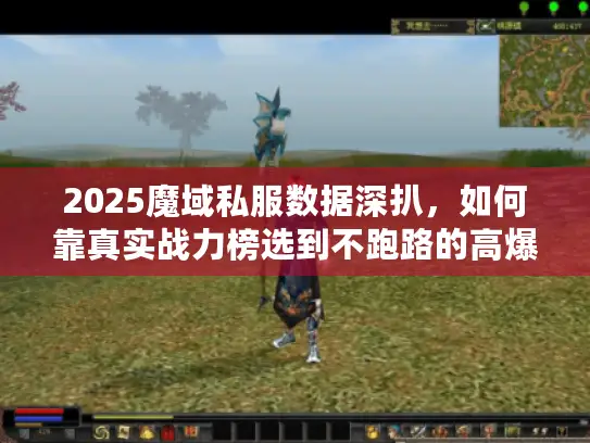 2025魔域私服数据深扒，如何靠真实战力榜选到不跑路的高爆版本？