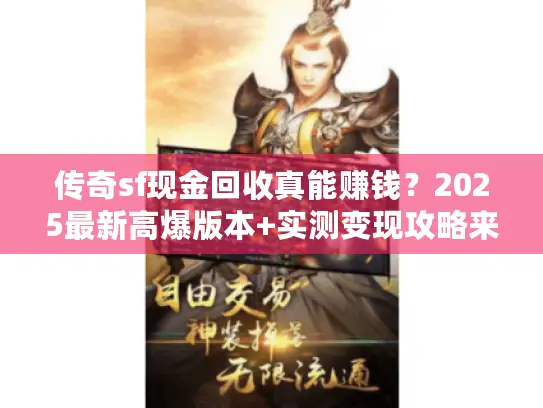 传奇sf现金回收真能赚钱？2025最新高爆版本+实测变现攻略来了！
