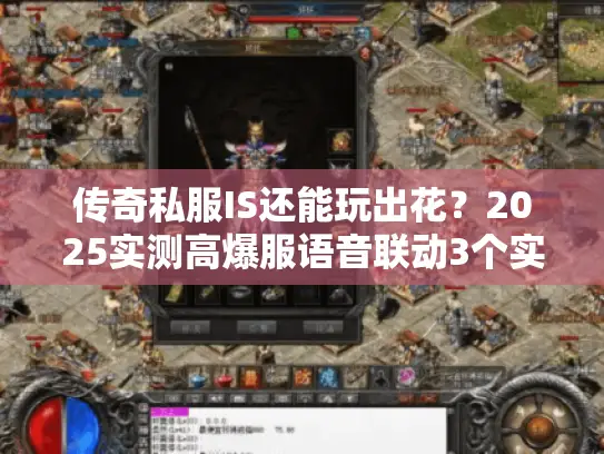 传奇私服IS还能玩出花?2025实测高爆服语音联动3个实战秘籍 传奇私服IS还能玩出花?2025实测高爆服语音联动3个实战秘籍