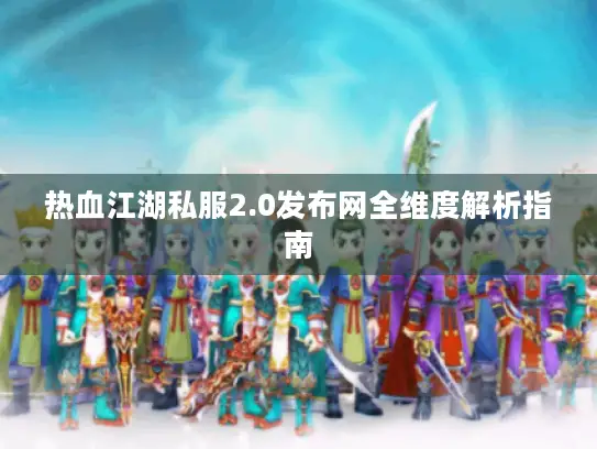 热血江湖私服2.0发布网全维度解析指南