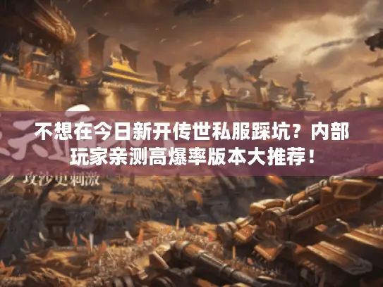 不想在今日新开传世私服踩坑？内部玩家亲测高爆率版本大推荐！
