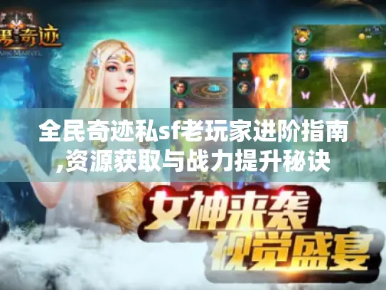 全民奇迹私sf老玩家进阶指南,资源获取与战力提升秘诀