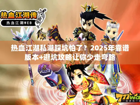 热血江湖私湖踩坑怕了?2025年靠谱版本+避坑攻略让你少走弯路 热血江湖私湖踩坑怕了?2025年靠谱版本+避坑攻略让你少走弯路