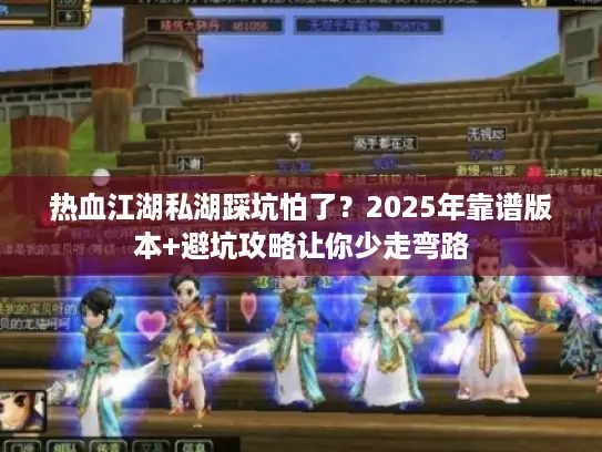 热血江湖私湖踩坑怕了?2025年靠谱版本+避坑攻略让你少走弯路 热血江湖私湖踩坑怕了?2025年靠谱版本+避坑攻略让你少走弯路
