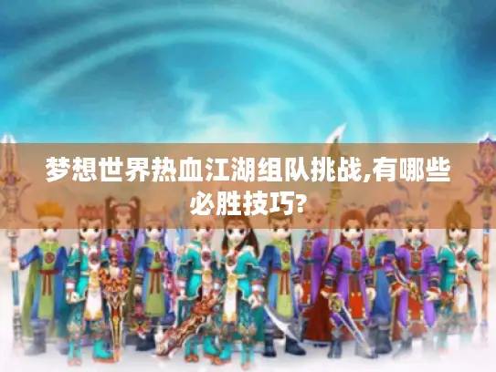 梦想世界热血江湖组队挑战,有哪些必胜技巧?