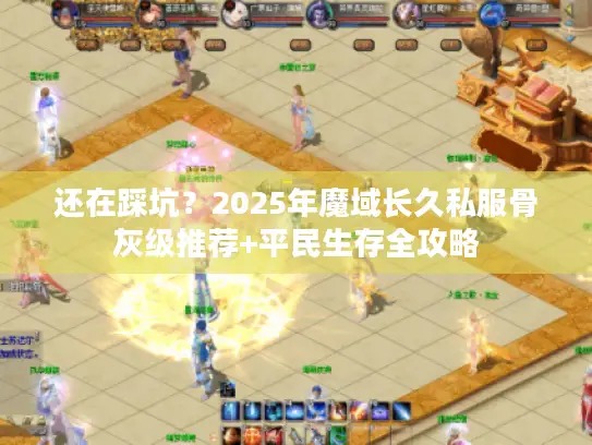 还在踩坑？2025年魔域长久私服骨灰级推荐+平民生存全攻略