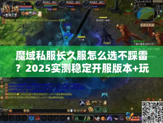 魔域私服长久服怎么选不踩雷？2025实测稳定开服版本+玩家实战避坑技巧