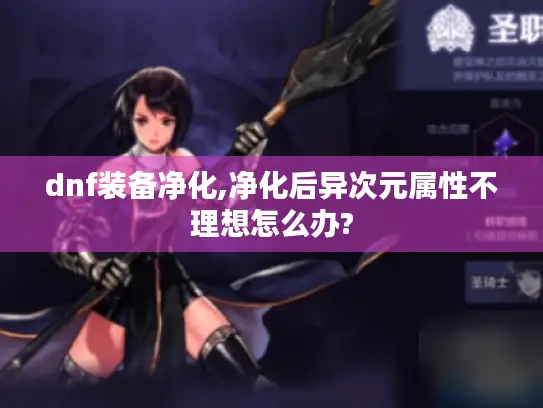 dnf装备净化,净化后异次元属性不理想怎么办?