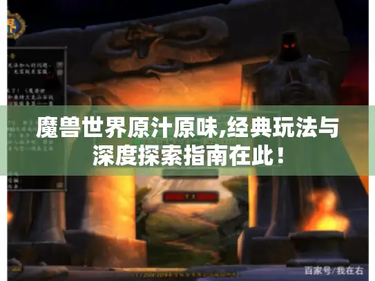 魔兽世界原汁原味,经典玩法与深度探索指南在此！
