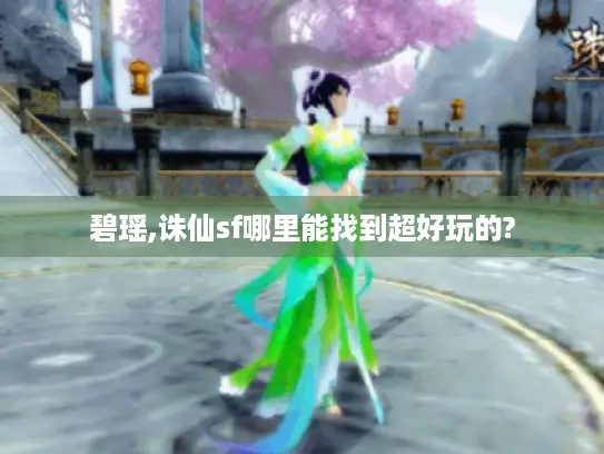 碧瑶,诛仙sf哪里能找到超好玩的? 碧瑶,诛仙sf哪里能找到超好玩的?