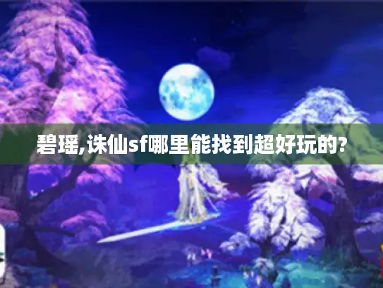 碧瑶,诛仙sf哪里能找到超好玩的? 碧瑶,诛仙sf哪里能找到超好玩的?