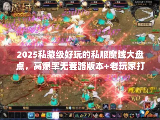 2025私藏级好玩的私服魔域大盘点,高爆率无套路版本+老玩家打宝攻略 2025私藏级好玩的私服魔域大盘点,高爆率无套路版本+老玩家打宝攻略