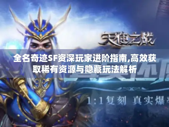 全名奇迹SF资深玩家进阶指南,高效获取稀有资源与隐藏玩法解析 全名奇迹SF资深玩家进阶指南,高效获取稀有资源与隐藏玩法解析