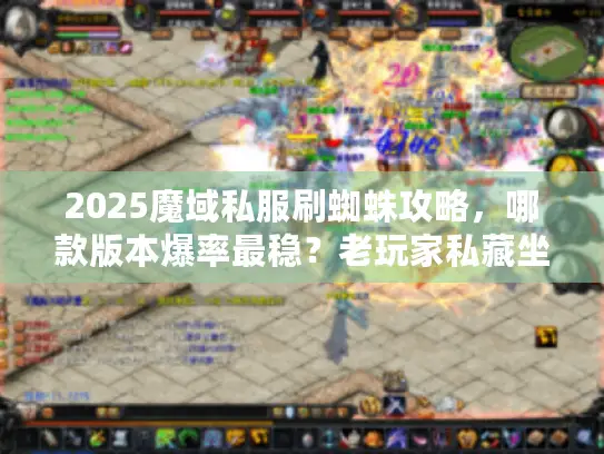 2025魔域私服刷蜘蛛攻略，哪款版本爆率最稳？老玩家私藏坐标全公开！