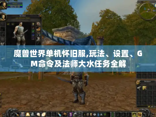 魔兽世界单机怀旧服,玩法、设置、GM命令及法师大水任务全解 魔兽世界单机怀旧服,玩法、设置、GM命令及法师大水任务全解