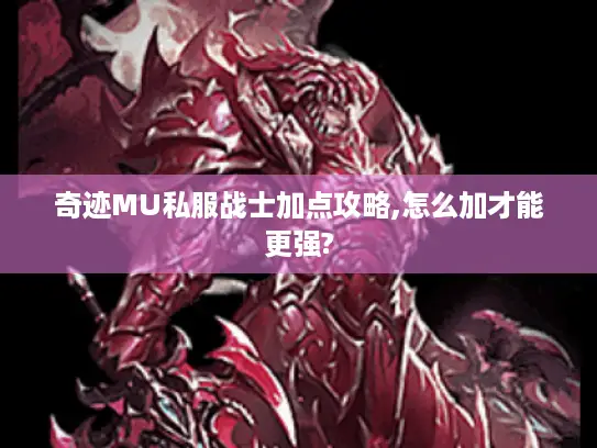 奇迹MU私服战士加点攻略,怎么加才能更强?