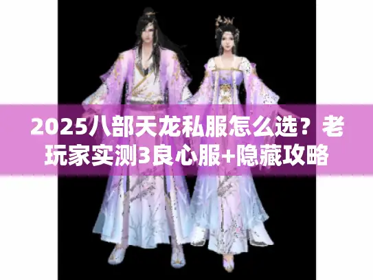 2025八部天龙私服怎么选？老玩家实测3良心服+隐藏攻略全解析