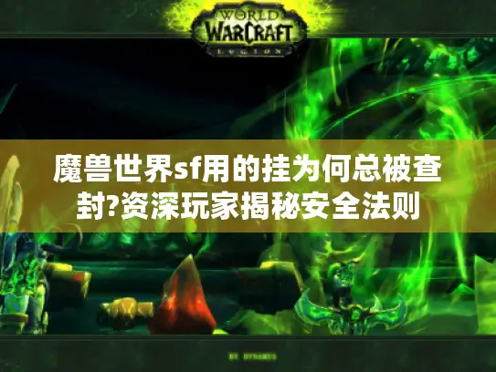 魔兽世界sf用的挂为何总被查封?资深玩家揭秘安全法则