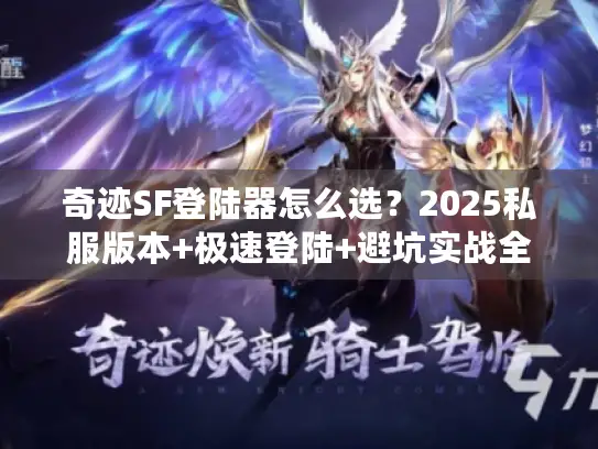 奇迹SF登陆器怎么选？2025私服版本+极速登陆+避坑实战全解析