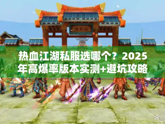 热血江湖私服选哪个?2025年高爆率版本实测+避坑攻略(附隐藏福利) 热血江湖私服选哪个?2025年高爆率版本实测+避坑攻略(附隐藏福利)