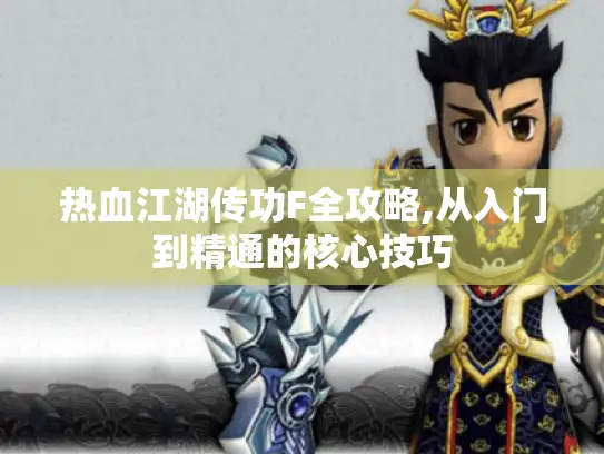 热血江湖传功F全攻略,从入门到精通的核心技巧 热血江湖传功F全攻略,从入门到精通的核心技巧