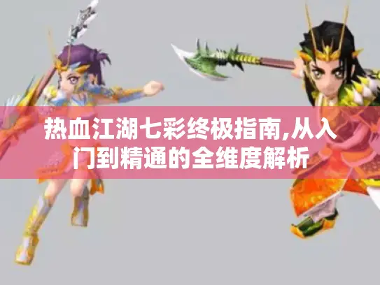 热血江湖七彩终极指南,从入门到精通的全维度解析