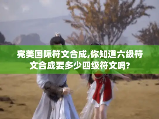 完美国际符文合成,你知道六级符文合成要多少四级符文吗? 完美国际符文合成,你知道六级符文合成要多少四级符文吗?
