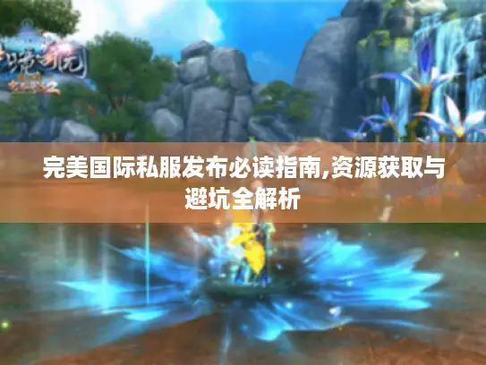 完美国际私服发布必读指南,资源获取与避坑全解析