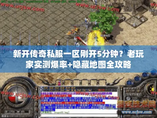 新开传奇私服一区刚开5分钟？老玩家实测爆率+隐藏地图全攻略