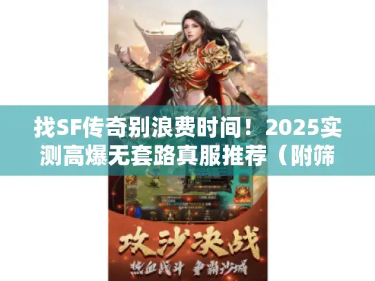 找SF传奇别浪费时间!2025实测高爆无套路真服推荐(附筛选妙招) 找SF传奇别浪费时间!2025实测高爆无套路真服推荐(附筛选妙招)