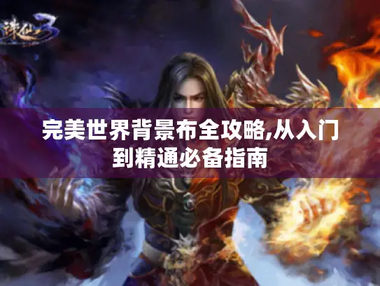 完美世界背景布全攻略,从入门到精通必备指南