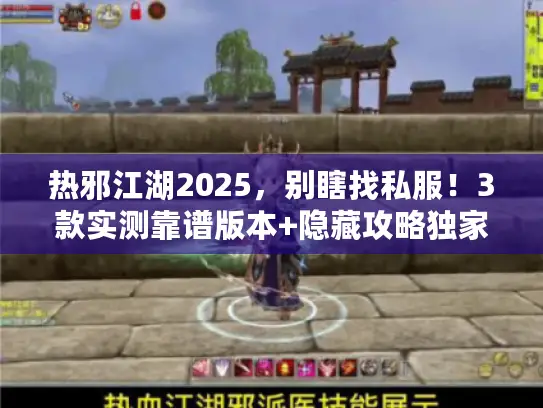 热邪江湖2025，别瞎找私服！3款实测靠谱版本+隐藏攻略独家首发