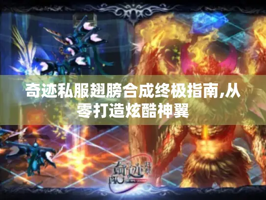 奇迹私服翅膀合成终极指南,从零打造炫酷神翼