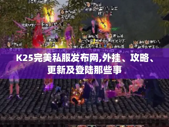 K25完美私服发布网,外挂、攻略、更新及登陆那些事