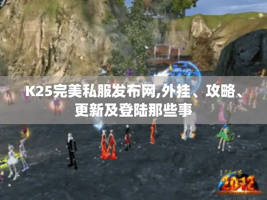 K25完美私服发布网,外挂、攻略、更新及登陆那些事