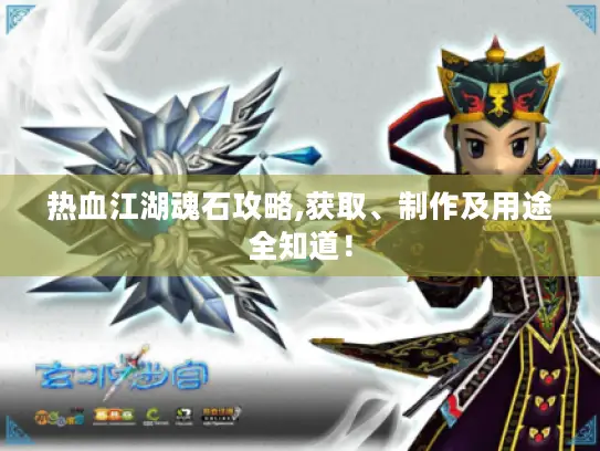 热血江湖魂石攻略,获取、制作及用途全知道！